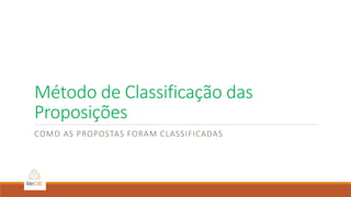 Método de Classificação das
Proposições
COMO AS PROPOSTAS FORAM CLASSIFICADAS
 