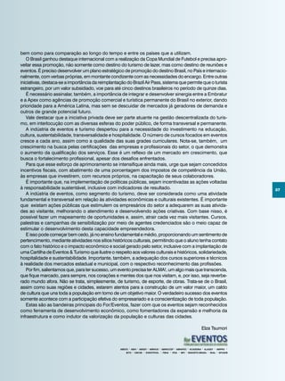37
bem como para comparação ao longo do tempo e entre os países que a utilizam.
O Brasil ganhou destaque internacional com a realização da Copa Mundial de Futebol e precisa apro-
veitar essa promoção, não somente como destino do turismo de lazer, mas como destino de reuniões e
eventos. É preciso desenvolver um plano estratégico de promoção do destino Brasil, no País e internacio-
nalmente, com verbas próprias, em montante condizente com as necessidades do encargo. Entre outras
iniciativas, destaca-se a importância da reimplantação do Brazil Air Pass, sistema que permite que o turista
estrangeiro, por um valor subsidiado, voe para até cinco destinos brasileiros no período de quinze dias.
É necessário assinalar, também, a importância de integrar e desenvolver sinergia entre a Embratur
e a Apex como agências de promoção comercial e turística permanente do Brasil no exterior, dando
prioridade para a América Latina, mas sem se descuidar de mercados já geradores de demanda e
outros de grande potencial futuro.
Vale destacar que a iniciativa privada deve ser parte atuante na gestão descentralizada do turis-
mo, em interlocução com as diversas esferas do poder público, de forma transversal e permanente.
A indústria de eventos e turismo despertou para a necessidade do investimento na educação,
cultura, sustentabilidade, transversalidade e hospitalidade. O número de cursos focados em eventos
cresce a cada ano, assim como a qualidade das suas grades curriculares. Nota-se, também, um
crescimento na busca pelas certificações das empresas e profissionais do setor, o que demonstra
o aumento da qualificação dos serviços. Esse é um reflexo de um mercado em crescimento, que
busca o fortalecimento profissional, apesar dos desafios enfrentados.
Para que esse esforço de aprimoramento se intensifique ainda mais, urge que sejam concedidos
incentivos fiscais, com abatimento de uma porcentagem dos impostos de competência da União,
às empresas que investirem, com recursos próprios, na capacitação de seus colaboradores.
É importante que, na implementação de políticas públicas, sejam incentivadas as ações voltadas
à responsabilidade sustentável, inclusive com indicadores de resultado.
A indústria de eventos, como segmento do turismo, deve ser considerada como uma atividade
fundamental e transversal em relação às atividades econômicas e culturais existentes. É importante
que existam ações públicas que estimulem os empresários do setor a adequarem as suas ativida-
des ao visitante, melhorando o atendimento e desenvolvendo ações criativas. Com base nisso, é
possível fazer um mapeamento de oportunidades e, assim, atrair cada vez mais visitantes. Cursos,
palestras e campanhas de sensibilização por meio de agentes credenciados são o meio capaz de
estimular o desenvolvimento desta capacidade empreendedora.
E isso pode começar bem cedo, já no ensino fundamental e médio, proporcionando um sentimento de
pertencimento, mediante atividades nos sítios históricos culturais, permitindo que o aluno tenha contato
com o fato histórico e o impacto econômico e social gerado pelo setor, inclusive com a implantação de
uma Cartilha de Eventos & Turismo que ilustre o respeito aos valores culturais e históricos, solidariedade,
hospitalidade e sustentabilidade. Importante, também, a adequação dos cursos superiores e técnicos
à realidade dos mercados estadual e municipal, com o respectivo reconhecimento das profissões.
Por fim, salientamos que, para ter sucesso, um evento precisa ter ALMA!, um algo mais que transcenda,
que fique marcado, para sempre, nos corações e mentes dos que nos visitam, e, por isso, seja reverbe-
rado mundo afora. Não se trata, simplesmente, de turismo, de esporte, de obras. Trata-se de o Brasil,
assim como suas regiões e cidades, estarem atentos para a construção de um valor maior, um caldo
de cultura que una toda a população em torno de um objetivo maior. O verdadeiro sucesso dos eventos
somente acontece com a participação efetiva do empresariado e a conscientização de toda população.
Estas são as bandeiras principais do For/Eventos, fazer com que os eventos sejam reconhecidos
como ferramenta de desenvolvimento econômico, como fomentadores da expansão e melhoria da
infraestrutura e como indutor da valorização da população e culturas das cidades.
Elza Tsumori
ABEOC • ABIH • ABGEV • ABRACE • ABRACCEF • ABRAFEC • ACADEMIA • ALAGEV • AMPRO •
BITO • CBCVB • EVENTPOOL • FBHA • IFEA • MPI • RESORTS BRASIL • SKAL • SPC&VB
 
