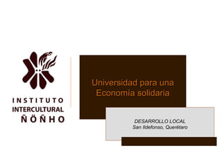 Universidad para una Economía solidaria DESARROLLO LOCAL San Ildefonso, Querétaro 