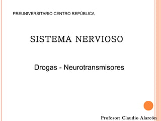 SISTEMA NERVIOSO Profesor: Claudio Alarcón V. Drogas - Neurotransmisores PREUNIVERSITARIO CENTRO REPÚBLICA 