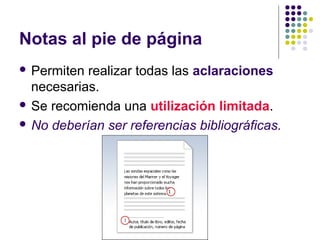 Notas al pie de página
 Permiten realizar todas las aclaraciones
necesarias.
 Se recomienda una utilización limitada.
 No deberían ser referencias bibliográficas.
 