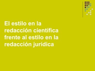 El estilo en la
redacción científica
frente al estilo en la
redacción jurídica
 