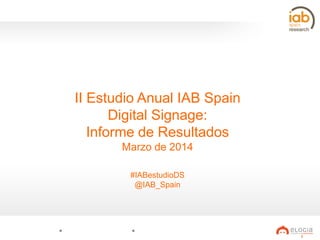 II Estudio Anual IAB Spain
Digital Signage:
Informe de Resultados
Marzo de 2014
#IABestudioDS
@IAB_Spain

1

 