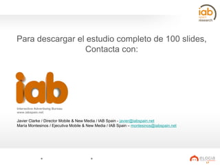 Para descargar el estudio completo de 100 slides,
Contacta con:

Interactive Advertising Bureau
www.iabspain.net

Javier C...