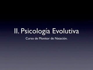 II. Psicología Evolutiva
    Curso de Monitor de Natación.
 