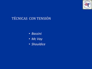 • Bassini
• Mc Vay
• Shouldice
TÉCNICAS CON TENSIÓN
 