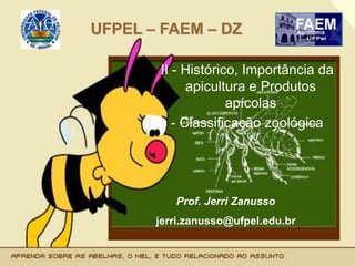 UFPEL – FAEM – DZ
II - Histórico, Importância da
apicultura e Produtos
apícolas
- Classificação zoológica
Prof. Jerri Zanusso
jerri.zanusso@ufpel.edu.br
 