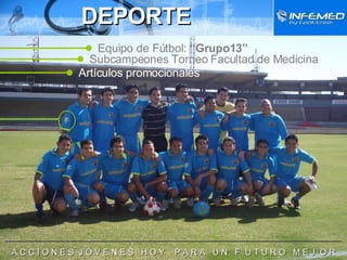 DEPORTE ______________________________________________________________________ A C C I O N E S  J Ó V E N E S  H O Y  P A R A  U N  F  U T U R O  M E J  O R Equipo de Fútbol:  “Grupo13” Subcampeones Torneo Facultad de Medicina Artículos promocionales 