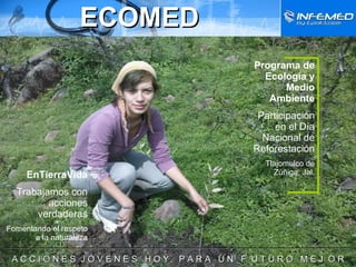 ECOMED Programa de Ecología y Medio Ambiente Participación en el Día Nacional de Reforestación Tlajomulco de Zúñiga, Jal. ______________________________________________________________________ A C C I O N E S  J Ó V E N E S  H O Y  P A R A  U N  F  U T U R O  M E J  O R EnTierraVida Trabajamos con acciones verdaderas Fomentando el respeto a la naturaleza 