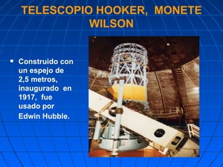 TELESCOPIO HOOKER,  MONETE WILSON Construido con un espejo de 2,5 metros, inaugurado  en 1917,  fue usado por Edwin Hubble.   