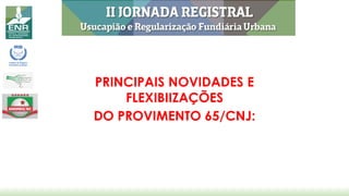 PRINCIPAIS NOVIDADES E
FLEXIBIIZAÇÕES
DO PROVIMENTO 65/CNJ:
 