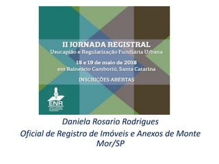 Daniela Rosario Rodrigues
Oficial de Registro de Imóveis e Anexos de Monte
Mor/SP
 