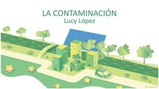 LA CONTAMINACIÓN
    Lucy López
 