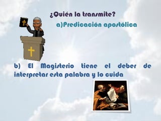 ¿Quién la transmite?
a)Predicación apostólica
b) El Magisterio tiene el deber de
interpretar esta palabra y lo cuida
 