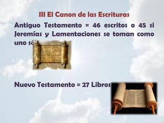 III El Canon de las Escrituras
Antiguo Testamento = 46 escritos o 45 si
Jeremías y Lamentaciones se toman como
uno sólo.
Nuevo Testamento = 27 Libros
 