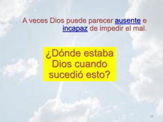 29
A veces Dios puede parecer ausente e
incapaz de impedir el mal.
¿Dónde estaba
Dios cuando
sucedió esto?
 