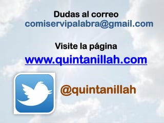 Dudas al correo
comiservipalabra@gmail.com
Visite la página
www.quintanillah.com
@quintanillah
 