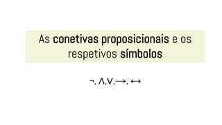 As conetivas proposicionais e os
respetivos símbolos
¬, ∧,∨,→, ↔
 