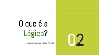 O que é a
Lógica?
02
Argumentação e Lógica Formal
 