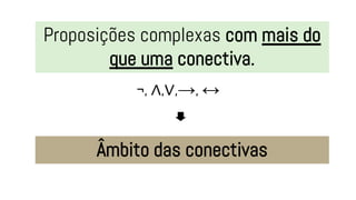 Proposições complexas com mais do
que uma conectiva.
¬, ∧,∨,→, ↔
Âmbito das conectivas
 