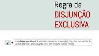 Regra da
DISJUNÇÃO
EXCLUSIVA
∨
Uma disjunção exclusiva é verdadeira quando as proposições disjuntas têm valores de
verdade diferentes e falsa quando estas têm o mesmo valor de verdade.
 