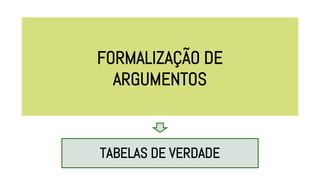 FORMALIZAÇÃO DE
ARGUMENTOS
TABELAS DE VERDADE
 