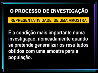 O PROCESSO DE INVESTIGAÇÃO REPRESENTATIVIDADE  DE UMA AMOSTRA É a condição mais importante numa investigação, nomeadamente quando se pretende generalizar os resultados obtidos com uma amostra para a população. 