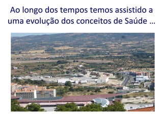 Ao longo dos tempos temos assistido a uma evolução dos conceitos de Saúde … 