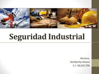 Seguridad Industrial
Alumna:
Kemberlly Amaro
C.I: 18,525,796
 