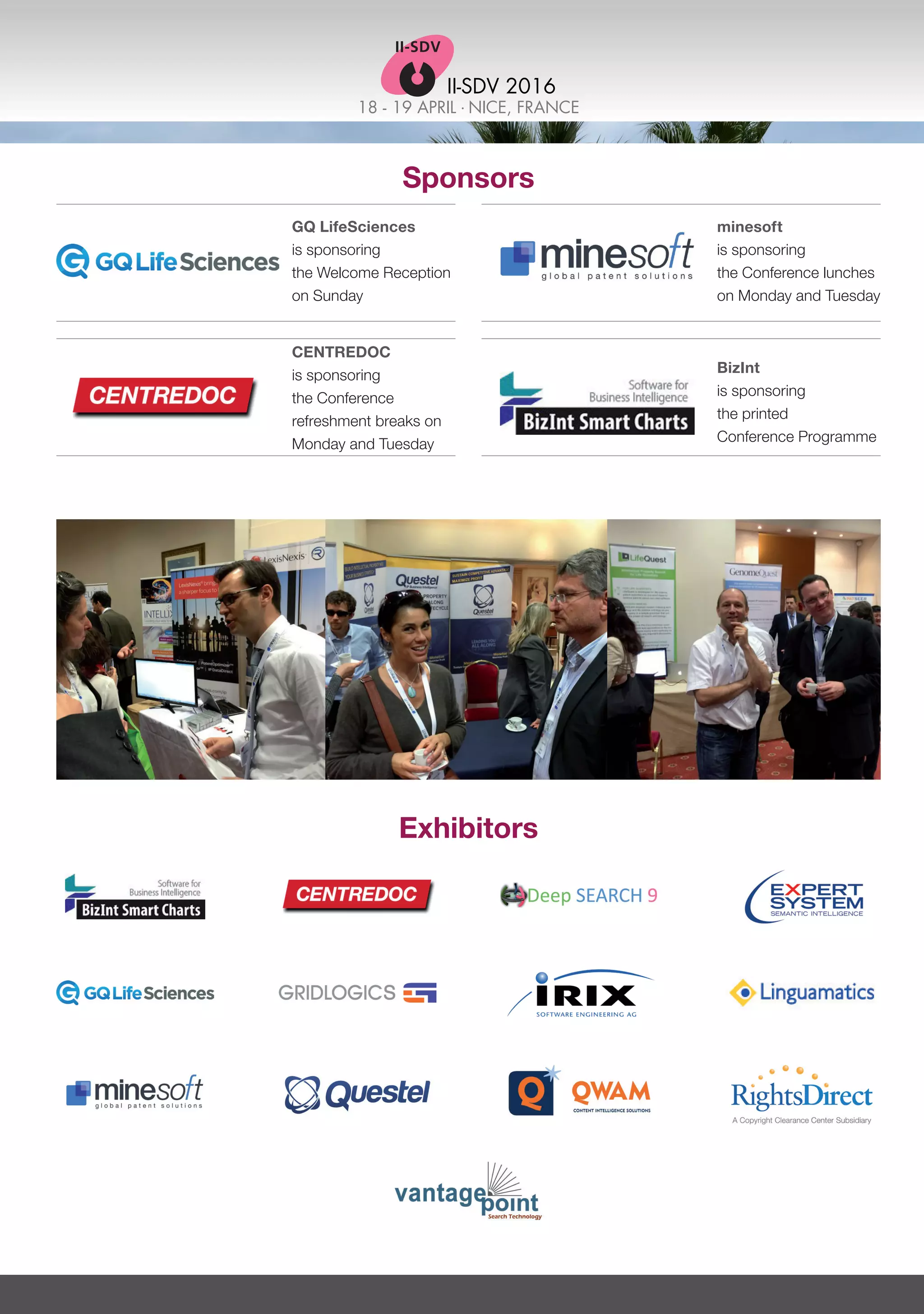 18 - 19 APRIL . NICE, FRANCE
II-SDV 2016
Sponsors
CENTREDOC
is sponsoring
the Conference
refreshment breaks on
Monday and Tuesday
BizInt
is sponsoring
the printed
Conference Programme
GQ LifeSciences
is sponsoring
the Welcome Reception
on Sunday
minesoft
is sponsoring
the Conference lunches
on Monday and Tuesday
Exhibitors
 