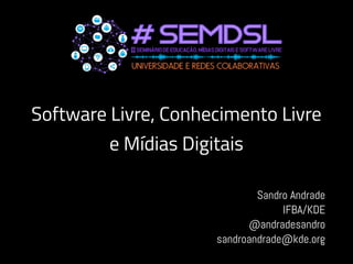 Software Livre, Conhecimento Livre
e Mídias Digitais
Sandro Andrade
IFBA/KDE
@andradesandro
sandroandrade@kde.org
 