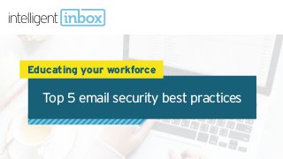 Top 5 email security best practices
Educating your workforce
 
