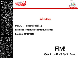 Atividade
Mód. 12 – Radioatividade (I)
Exercícios conceituais e contextualizados
Entrega: 24/05/2019
Química – Prof.ª Talita Sousa
FIM!
 