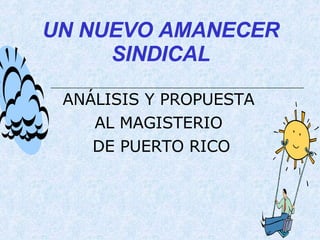 UN NUEVO AMANECER SINDICAL ANÁLISIS Y PROPUESTA  AL MAGISTERIO  DE PUERTO RICO 
