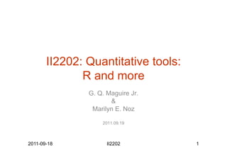 II2202: Quantitative tools:
R and more
G. Q. Maguire Jr.
&
Marilyn E. Noz
2011.09.19
2011-09-18 II2202 1
 