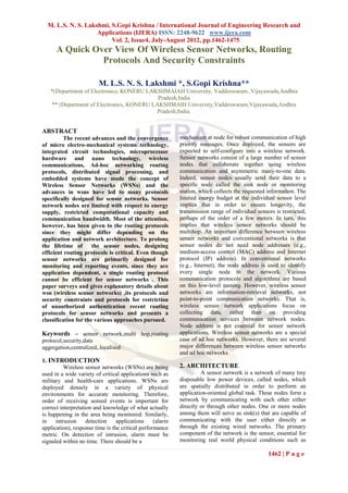 M. L.S. N. S. Lakshmi, S.Gopi Krishna / International Journal of Engineering Research and
                    Applications (IJERA) ISSN: 2248-9622 www.ijera.com
                         Vol. 2, Issue4, July-August 2012, pp.1462-1475
      A Quick Over View Of Wireless Sensor Networks, Routing
                Protocols And Security Constraints

                         M. L.S. N. S. Lakshmi *, S.Gopi Krishna**
   *(Department of Electronics, KONERU LAKSHMAIAH University, Vaddeswaram.,Vijayawada,Andhra
                                           Pradesh,India
   ** (Department of Electronics, KONERU LAKSHMAIH University,Vaddeswaram,Vijayawada,Andhra
                                           Pradesh,India.


ABSTRACT
          The recent advances and the convergence          mechanism at node for robust communication of high
of micro electro-mechanical systems technology,            priority messages. Once deployed, the sensors are
integrated circuit technologies, microprocessor            expected to self-configure into a wireless network.
hardware and nano technology, wireless                     Sensor networks consist of a large number of sensor
communications, Ad-hoc networking routing                  nodes that collaborate together using wireless
protocols, distributed signal processing, and              communication and asymmetric many-to-one data.
embedded systems have made the concept of                  Indeed, sensor nodes usually send their data to a
Wireless Sensor Networks (WSNs) and the                    specific node called the sink node or monitoring
advances in wsns have led to many protocols                station, which collects the requested information. The
specifically designed for sensor networks. Sensor          limited energy budget at the individual sensor level
network nodes are limited with respect to energy           implies that in order to ensure longevity, the
supply, restricted computational capacity and              transmission range of individual sensors is restricted,
communication bandwidth. Most of the attention,            perhaps of the order of a few meters. In turn, this
however, has been given to the routing protocols           implies that wireless sensor networks should be
since they might differ depending on the                   multihop. An important difference between wireless
application and network architecture. To prolong           sensor networks and conventional networks is that
the lifetime of       the sensor nodes, designing          sensor nodes do not need node addresses (e.g.,
efficient routing protocols is critical. Even though       medium-access control (MAC) address and Internet
sensor networks are primarily designed for                 protocol (IP) address). In conventional networks
monitoring and reporting events, since they are            (e.g., Internet), the node address is used to identify
application dependent, a single routing protocol           every single node in the network. Various
cannot be efficient for sensor networks . This             communication protocols and algorithms are based
paper surveys and gives explanatory details about          on this low-level naming. However, wireless sensor
wsn (wireless sensor networks) ,its protocols and          networks are information-retrieval networks, not
security constraints and protocols for restriction         point-to-point communication networks. That is,
of unauthorized authentication recent routing              wireless sensor network applications focus on
protocols for sensor networks and presents a               collecting data, rather than on providing
classification for the various approaches pursued.         communication services between network nodes.
                                                           Node address is not essential for sensor network
Keywords – sensor network,multi hop,routing                applications. Wireless sensor networks are a special
protocol,security,data                                     case of ad hoc networks. However, there are several
aggregation,centralized,.localised                         major differences between wireless sensor networks
                                                           and ad hoc networks.
1. INTRODUCTION
          Wireless sensor networks (WSNs) are being        2. ARCHITECTURE
used in a wide variety of critical applications such as             A sensor network is a network of many tiny
military and health-care applications. WSNs are            disposable low power devices, called nodes, which
deployed densely in a variety of physical                  are spatially distributed in order to perform an
environments for accurate monitoring. Therefore,           application-oriented global task. These nodes form a
order of receiving sensed events is important for          network by communicating with each other either
correct interpretation and knowledge of what actually      directly or through other nodes. One or more nodes
is happening in the area being monitored. Similarly,       among them will serve as sink(s) that are capable of
in    intrusion     detection    applications     (alarm   communicating with the user either directly or
application), response time is the critical performance    through the existing wired networks. The primary
metric. On detection of intrusion, alarm must be           component of the network is the sensor, essential for
signaled within no time. There should be a                 monitoring real world physical conditions such as

                                                                                                 1462 | P a g e
 