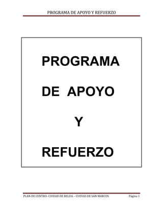 PROGRAMA DE APOYO Y REFUERZO




           PROGRAMA

           DE APOYO

                                Y

           REFUERZO


PLAN DE CENTRO- CIUDAD DE BELDA – CUEVAS DE SAN MARCOS   Página 1
 