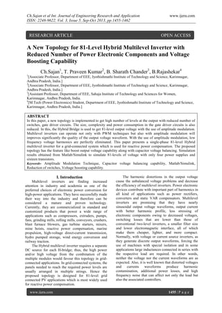 Ch.Sajan et al Int. Journal of Engineering Research and Application
ISSN: 2248-9622, Vol. 3, Issue 5, Sep-Oct 2013, pp.1455-1462

RESEARCH ARTICLE

www.ijera.com

OPEN ACCESS

A New Topology for 81-Level Hybrid Multilevel Inverter with
Reduced Number of Power Electronic Components and Voltage
Boosting Capability
Ch.Sajan1, T. Praveen Kumar2, B. Sharath Chander3, B.Rajashekar4
1

[Associate Professor, Department of EEE, Jyothishmathi Institute of Technology and Science, Karimnagar,
Andhra Pradesh, India.]
2
[Associate Professor, Department of EEE, Jyothishmathi Institute of Technology and Science, Karimnagar,
Andhra Pradesh, India.]
3
[Assistant Professor, Department of EEE, Sahaja Institute of Technology and Sciences for Women,
Karimnagar, Andhra Pradesh, India.
4
[M.Tech (Power Electronics) Student, Department of EEE, Jyothishmathi Institute of Technology and Science,
Karimnagar, Andhra Pradesh, India.]

ABSTRACT
In this paper, a new topology is implemented to get high number of levels at the output with reduced number of
switches, gate driver circuits. The size, complexity and power consumption in the gate driver circuits is also
reduced. In this, the Hybrid Bridge is used to get 81-level output voltage with the use of amplitude modulation.
Multilevel inverters can operate not only with PWM techniques but also with amplitude modulation will
improves significantly the quality of the output voltage waveform. With the use of amplitude modulation, low
frequency voltage harmonics are perfectly eliminated. This paper presents a single-phase 81-level Hybrid
multilevel inverter for a grid-connected system which is used for reactive power compensation. The proposed
topology has the feature like boost output voltage capability along with capacitor voltage balancing. Simulation
results obtained from Matlab/Simulink to simulate 81-levels of voltage with only four power supplies and
sixteen transistors.
Keywords- Amplitude Modulation Technique, Capacitor voltage balancing capability, Matlab/Simulink,
Reduction of switches, Voltage boosting capability.

I. Introduction
Multilevel inverters are finding increased
attention in industry and academia as one of the
preferred choices of electronic power conversion for
high-power applications. They have successfully made
their way into the industry and therefore can be
considered a mature and proven technology.
Currently, they are commercialized in standard and
customized products that power a wide range of
applications such as compressors, extruders, pumps,
fans, grinding mills, rolling mills, conveyors, crushers,
blast furnace blowers, gas turbine starters, mixers,
mine hoists, reactive power compensation, marine
propulsion, high-voltage direct-current transmission,
hydro pumped storage, wind energy conversion and
railway traction.
The Hybrid multilevel inverter requires a separate
DC source for each H-bridge; thus, the high power
and/or high voltage from the combination of the
multiple modules would favour this topology in gridconnected applications. In grid-connected systems, the
panels needed to reach the required power levels are
usually arranged in multiple strings. Hence the
proposed topology is designed for 81-level grid
connected PV applications which is most widely used
for reactive power compensation.
www.ijera.com

The harmonic distortions in the output voltage
cause the unbalanced voltage problems and decrease
the efficiency of multilevel inverters. Power electronic
devices contribute with important part of harmonics in
all kind of applications such as power rectifiers,
converters and static VAR compensators. Multilevel
inverters are promising that they have nearly
sinusoidal output voltage waveforms, output current
with better harmonic profile, less stressing of
electronic components owing to decreased voltages,
switching losses that are lower than those of
conventional two-level inverters, a smaller filter size
and lower electromagnetic interface, all of which
make them cheaper, lighter, and more compact.
Normally, with voltage or current source inverters, as
they generate discrete output waveforms, forcing the
use of machines with special isolation and in some
applications large inductances connected in series with
the respective load are required. In other words,
neither the voltage nor the current waveforms are as
expected. Also, it is well known that distorted voltages
and currents waveforms produce harmonic
contamination, additional power losses, and high
frequency noise that can affect not only the load but
also the associated controllers.

1455 | P a g e

 