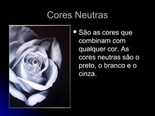 Cores NeutrasCores Neutras
São as cores que
combinam com
qualquer cor. As
cores neutras são o
preto, o branco e o
cinza.
 