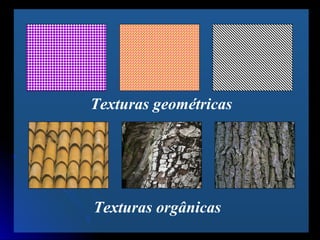 Texturas geométricas
Texturas orgânicas
 