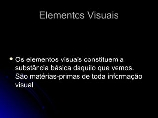 Elementos VisuaisElementos Visuais
Os elementos visuais constituem a
substância básica daquilo que vemos.
São matérias-primas de toda informação
visual
 
