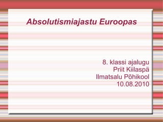 Absolutismiajastu Euroopas
8. klassi ajalugu
Priit Kiilaspä
Ilmatsalu Põhikool
10.08.2010
 