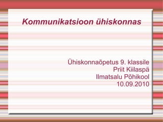 Kommunikatsioon ühiskonnas Ühiskonnaõpetus 9. klassile Priit Kiilaspä Ilmatsalu Põhikool 10.09.2010 