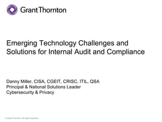 Emerging Technology Challenges and
 Solutions for Internal Audit and Compliance


 Danny Miller, CISA, CGEIT, CRISC, ITIL, QSA
 Principal & National Solutions Leader
 Cybersecurity & Privacy




© Grant Thornton. All rights reserved.
 