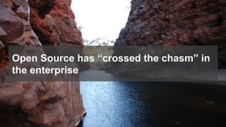 Open Source has “crossed the chasm” in
the enterprise
 