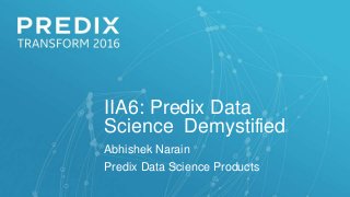 IIA6: Predix Data
Science Demystified
Abhishek Narain
Predix Data Science Products
 