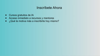 Inscríbete Ahora
● Cursos gratuitos de IA
● Acceso inmediato a recursos y mentores
● ¿Qué te motiva más a inscribirte hoy mismo?
 