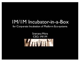 1M/1M Incubator-in-a-Box
for Corporate Incubation of Platform Eco-systems
Sramana Mitra
CEO, 1M/1M
 