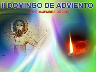 II DOMINGO DE ADVIENTO
10 DE DICIEMBRE DE 2017
 