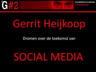 Gerrit Heijkoop Dromen over de toekomst van SOCIAL MEDIA 6/10/2011 1 